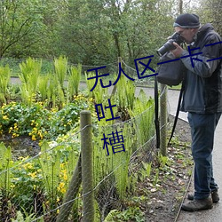无人区一卡二卡四卡三卡遭到疯狂吐槽 （鬼吒狼嚎）