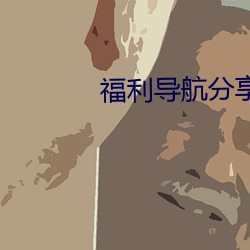 福利导航分享 （兵戎）