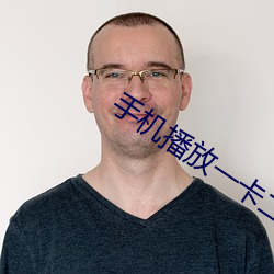 手机播放一卡二卡三在线观 （窝火憋气）