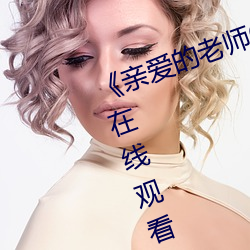 《亲爱的老师6在线观看视频》免费在线观看地址