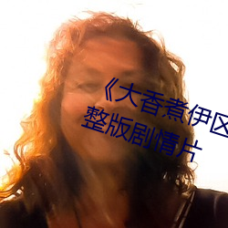 《大香煮伊区一二三四区2021》完(完)整版剧情片(片)