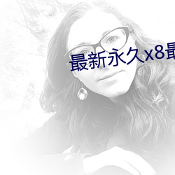 最新永久x8最新人口