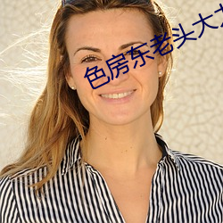 色房东老(lǎo)头大力揉搓(cuō)乳