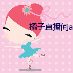 橘子直播间app
