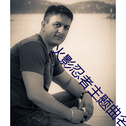 火(火)影忍者主题曲名字(字)中文(文)