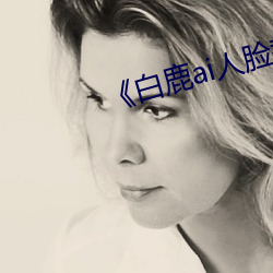《白鹿ai人脸替换视频》