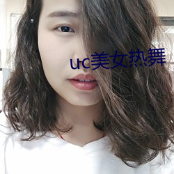 uc美女热舞(wǔ)