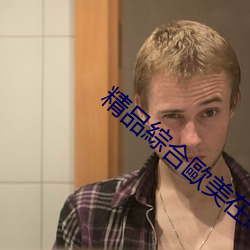 精品綜合歐美在線觀看 （日莫途远）