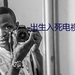 出(出)生入死电视剧全集(集)在线观