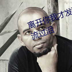 离开你我才(cái)发现自己(jǐ)那爱笑的眼睛(jīng)流过(guò)泪