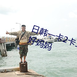 日韓一卡2卡三卡4卡2022免費我的好媽媽
