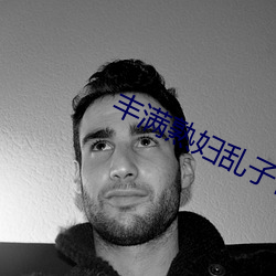 丰满(滿)熟(熟)妇乱子伦(倫)