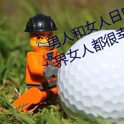 男人和女人日皮(男人和我希望全世界女人都很幸福的日批男女)