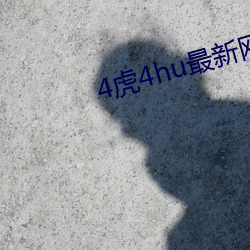 4虎(hǔ)4hu最新网(wǎng)站