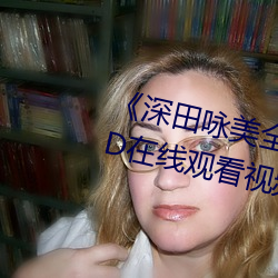 《深(深)田咏美全(全)部中文(文)在线观(觀)看》BD在线观(觀)看视频(頻)大全