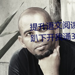 提(提)升语文阅读速度:“语(語)文课代表趴下(下)开(開)我(我)诵30分钟”带来不