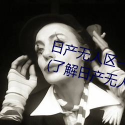 日产无人区一线二线三线乱码蘑菇(了解日产无人区一线二线