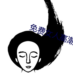 免(miǎn)费(fèi)女(nǚ)人(rén)高潮流视频在线观看