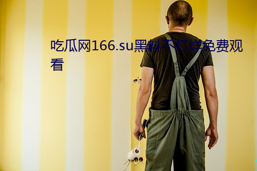 吃瓜网166.su黑料不打烊免费观看