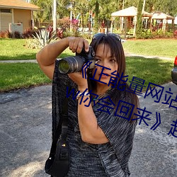 《正能量网站你懂我意思正能量www你会回来》超清免费在线
