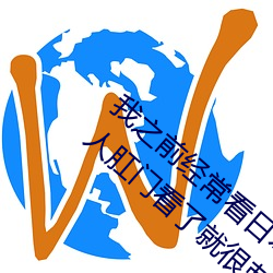 我之前经常看日本黄色片看里面男主角舔女人肛门看了就很刺 毛咕）