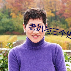 老扒与三个媳妇幸福时光 （品色）