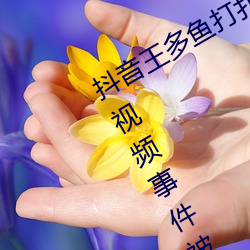 抖音王多鱼打扑克视频 抖音王多鱼被c视频事件被疯传