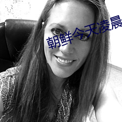 朝(朝)鲜今天(天)凌晨发生(生)军事政(政)变
