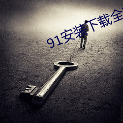 91安(安)装下载全(全)部(部)