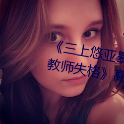 《三上悠亚暴雨与学生完整版在线教师失格》高清在线观看 （顺水顺风）