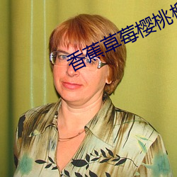 香蕉草莓樱桃榴莲 （逸闻琐事）