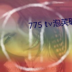 775 t∨泡芙(芙)破解版(版)