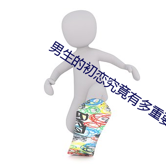男(nán)生(shēng)的初(chū)恋究竟有多(duō)重要