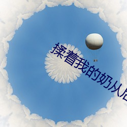 揉着我的奶从后面进去口述