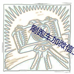 刷跑车加微信主(zhǔ)播(bō)福利
