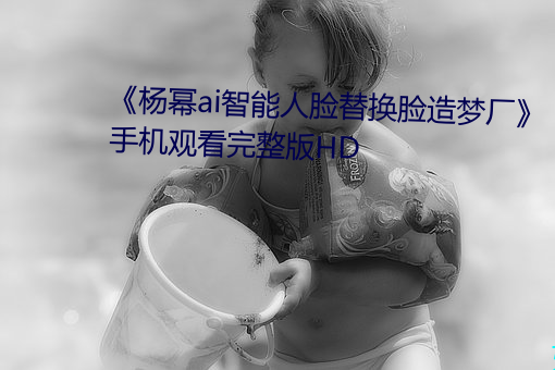 《杨幂ai智能(néng)人脸替换脸(liǎn)造(zào)梦(mèng)厂》手机观看完整(zhěng)版HD