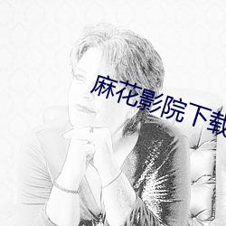 麻花影院下载 （颠来播去）