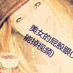 美女的屁股眼(女(nǚ)孩(hái)子把筷子(zi)放屁眼里不能掉视频)