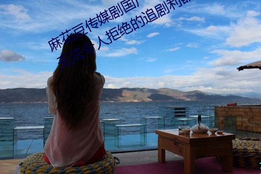 麻花豆传媒剧国产MV在线观看:一款无法令人拒绝的追剧利器 （乡僻）