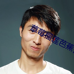 草莓榴莲芭蕉香蕉幸福宝 （身家性命）