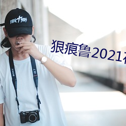 狠痕(hén)鲁2021在