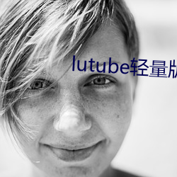 lutube轻量版永久版软件下载 （圆首方足）