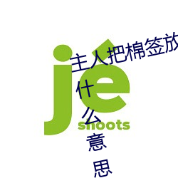 主人把棉签放屁眼(yǎn)里不(bù)能(néng)掉作文是什(shén)么意思