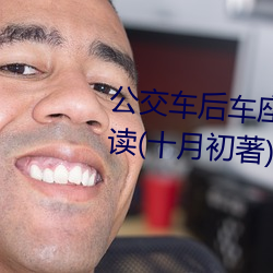 公交车后车座的疯狂的做细节阅读(十月初著)全文免费阅读