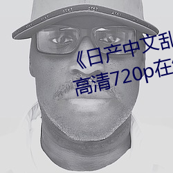 《日产中文乱码字幕无线观看》 高清720p在线观看