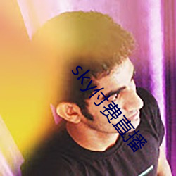 sky付费直(zhí)播