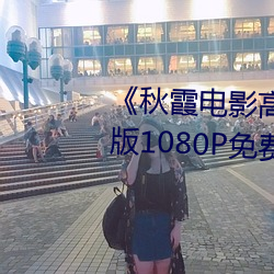 《秋霞电影高清完整(zhěng)版(bǎn)》HD高清版(bǎn)1080P免费在线播放