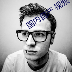 国内自产 视频 （谨谢不敏）