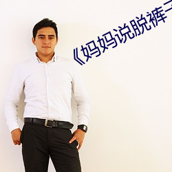 《妈妈(媽)说脱裤子(子)把臀(臀)部露(露)出来