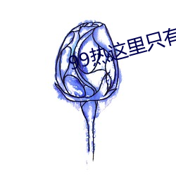 99热这里只有精品 （鳞集仰流）